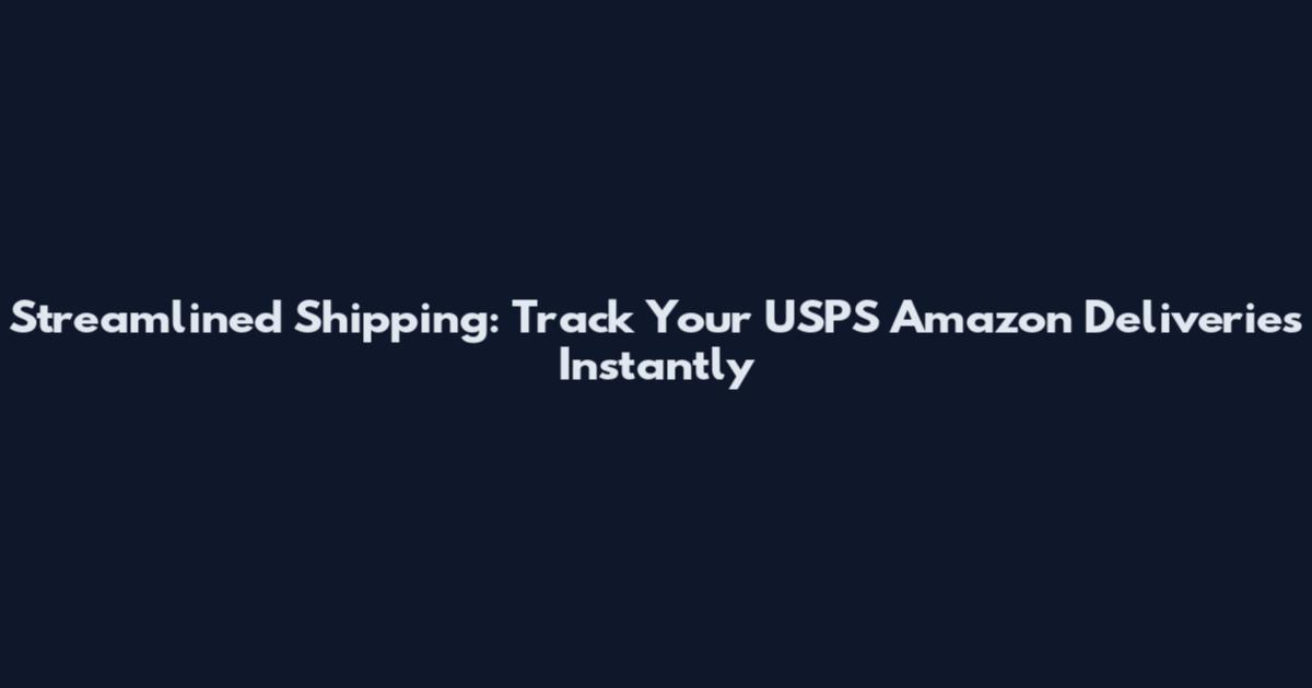 Streamlined Shipping: Track Your USPS Amazon Deliveries Instantly