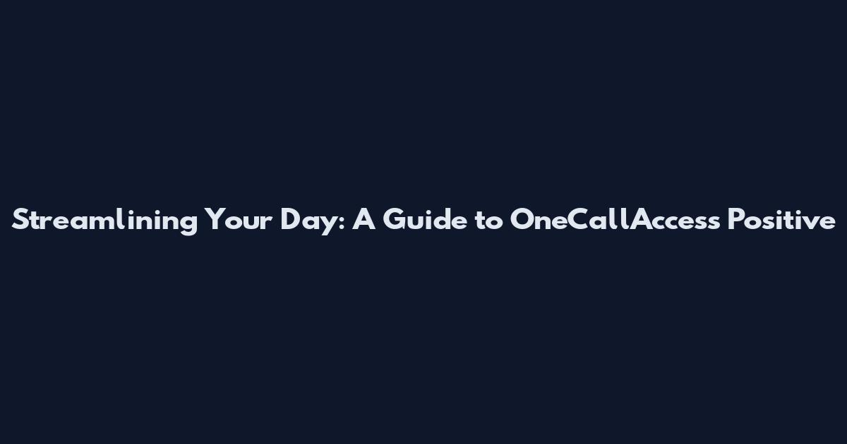 Streamlining Your Day: A Guide to OneCallAccess Positive