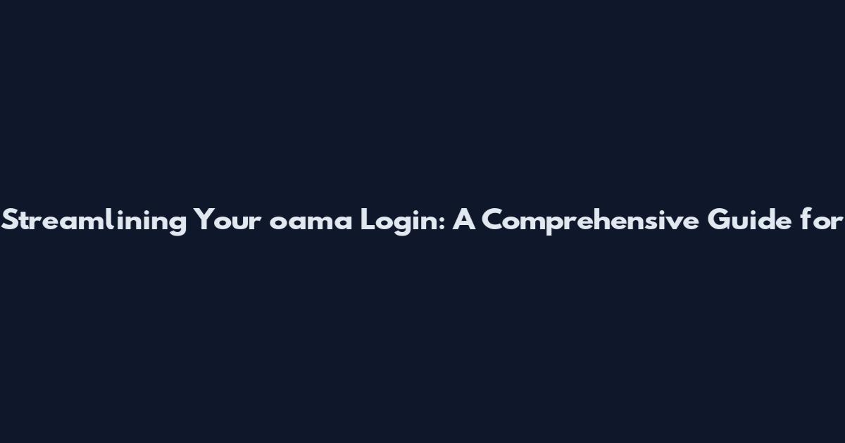 Streamlining Your oama Login: A Comprehensive Guide for