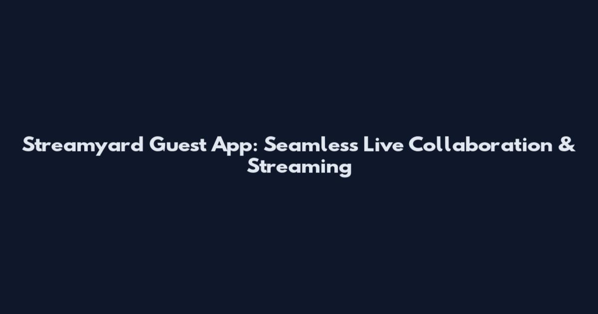 Streamyard Guest App: Seamless Live Collaboration & Streaming