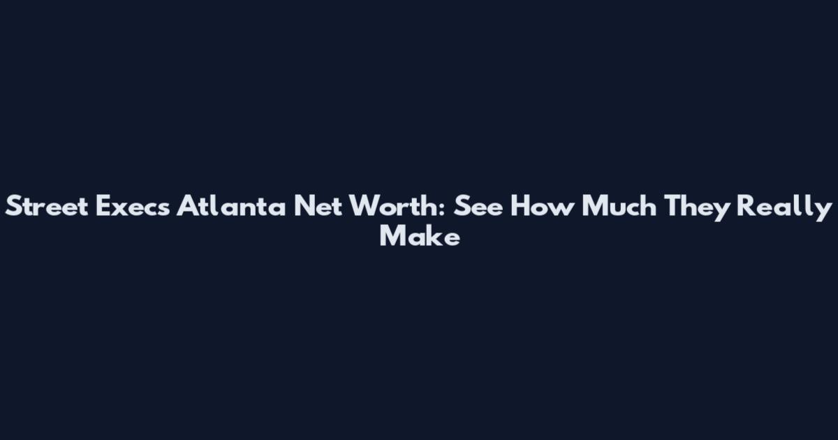 Street Execs Atlanta Net Worth: See How Much They Really Make