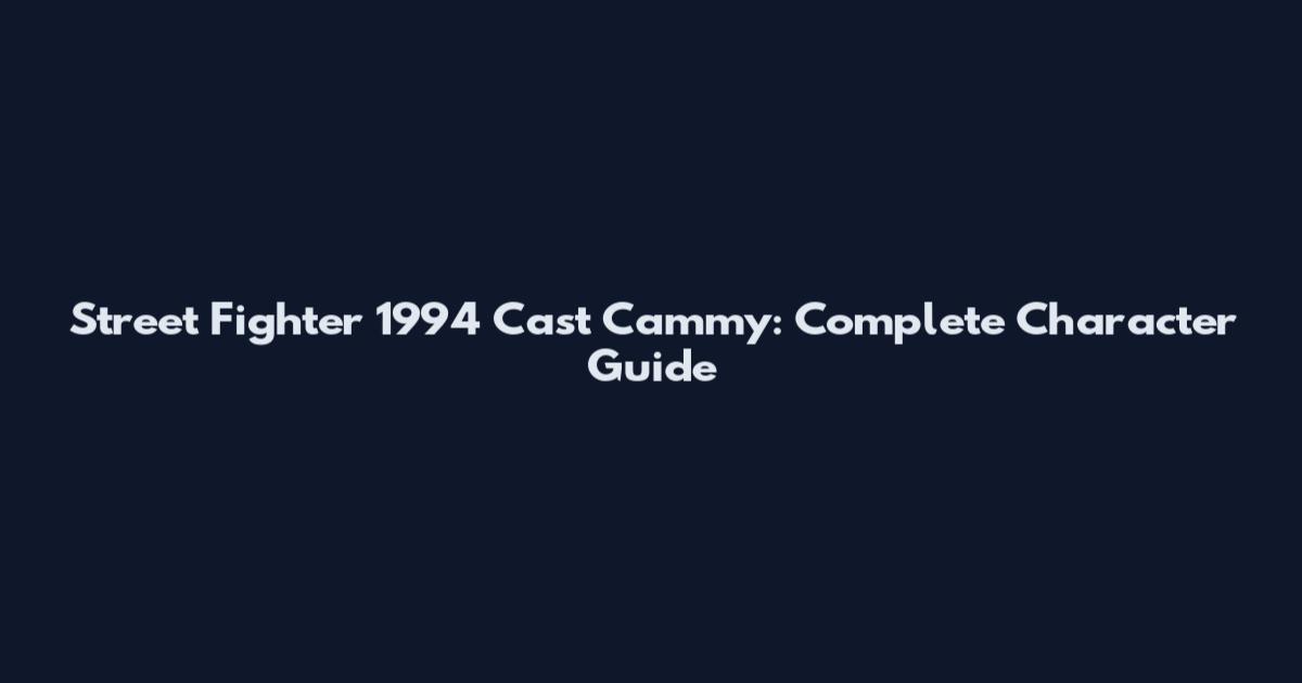 Street Fighter 1994 Cast Cammy: Complete Character Guide