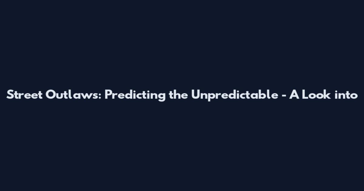 Street Outlaws: Predicting the Unpredictable - A Look into