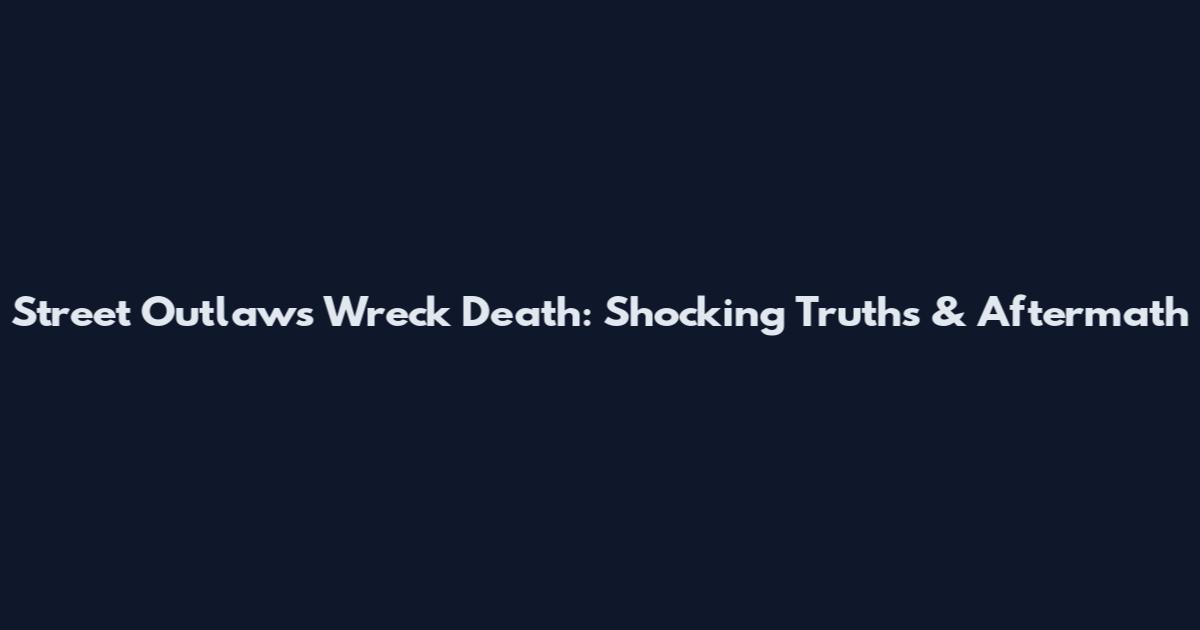 Street Outlaws Wreck Death: Shocking Truths & Aftermath