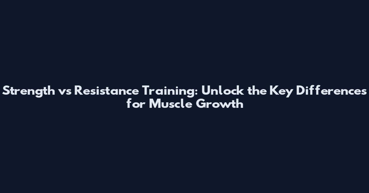 Strength vs Resistance Training: Unlock the Key Differences for Muscle Growth