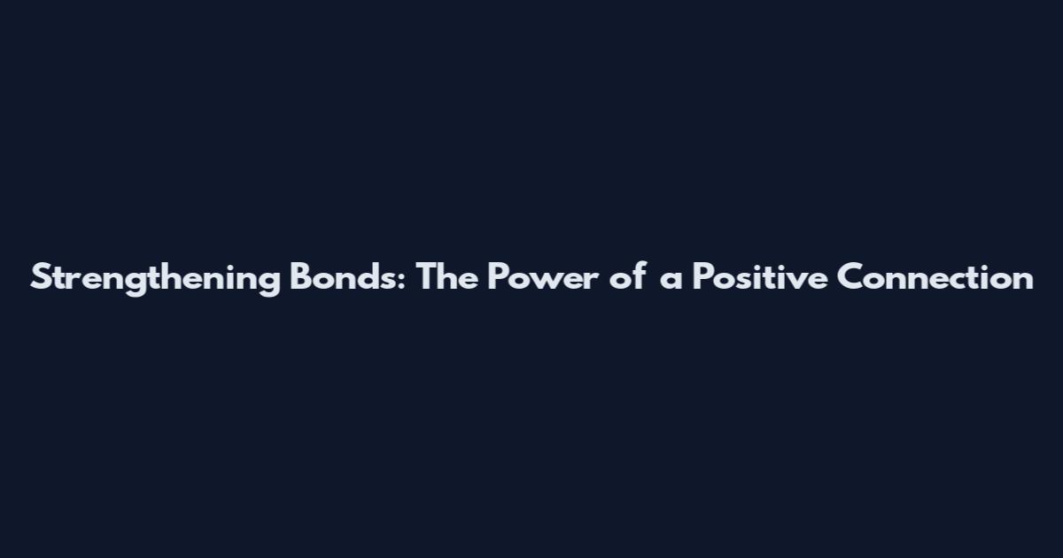 Strengthening Bonds: The Power of a Positive Connection