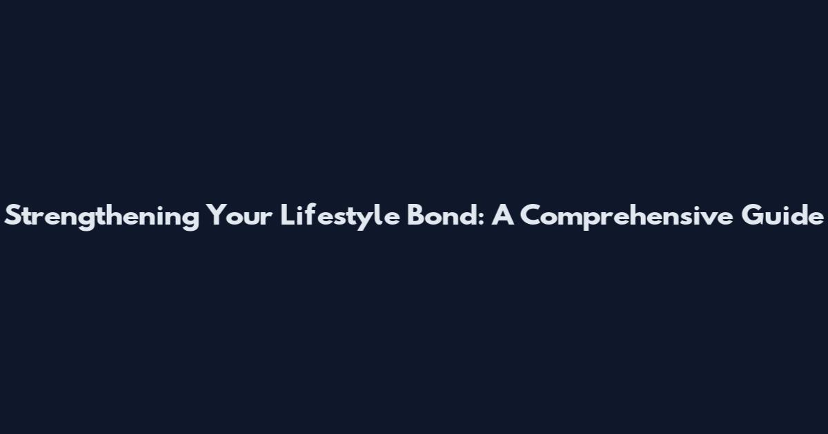 Strengthening Your Lifestyle Bond: A Comprehensive Guide