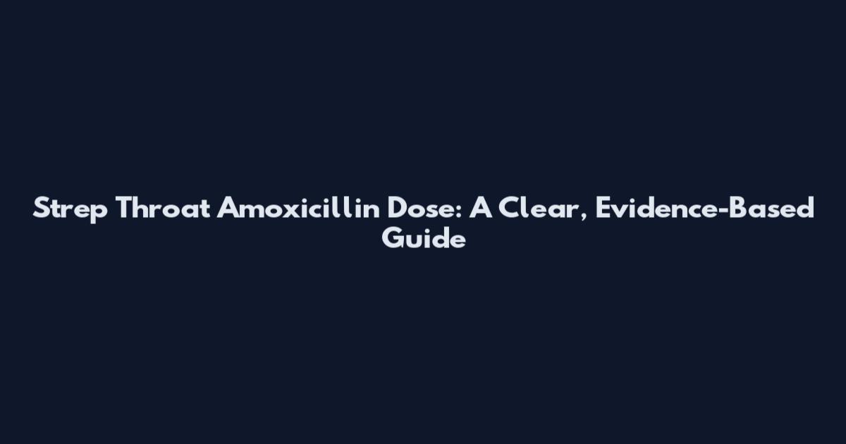 Strep Throat Amoxicillin Dose: A Clear, Evidence-Based Guide