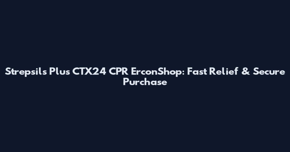 Strepsils Plus CTX24 CPR ErconShop: Fast Relief & Secure Purchase