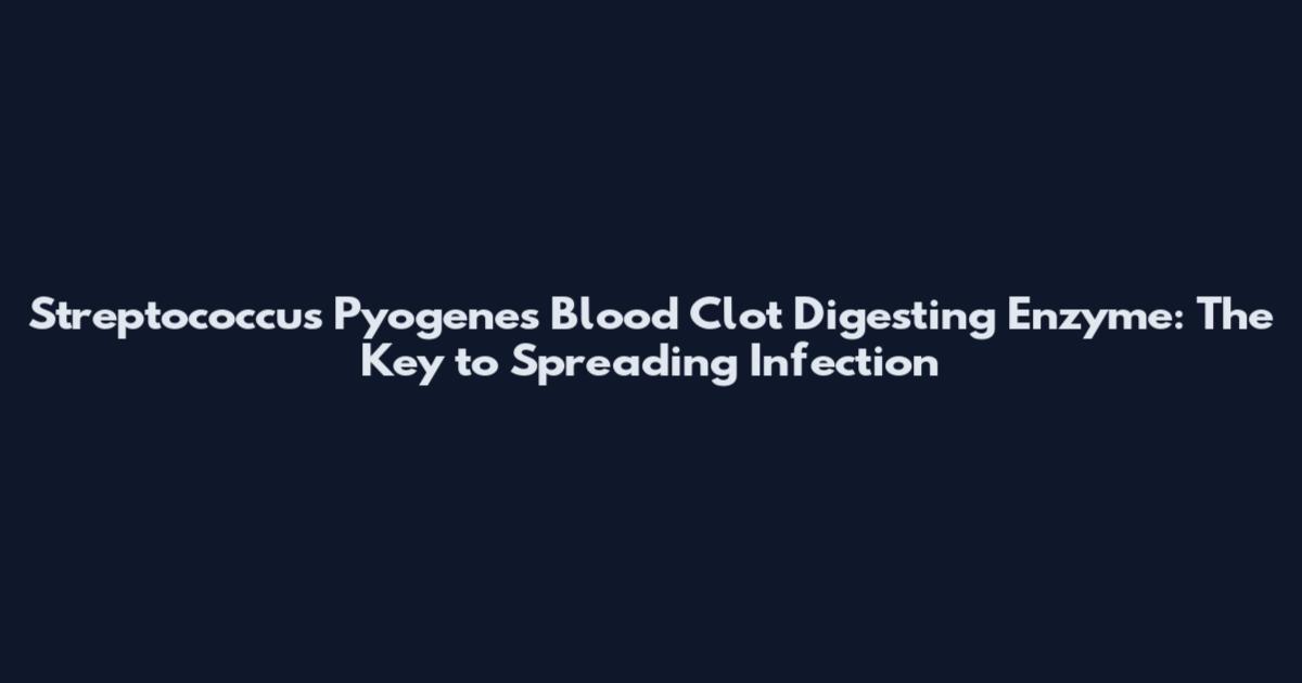 Streptococcus Pyogenes Blood Clot Digesting Enzyme: The Key to Spreading Infection