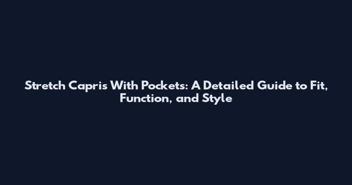 Stretch Capris With Pockets: A Detailed Guide to Fit, Function, and Style