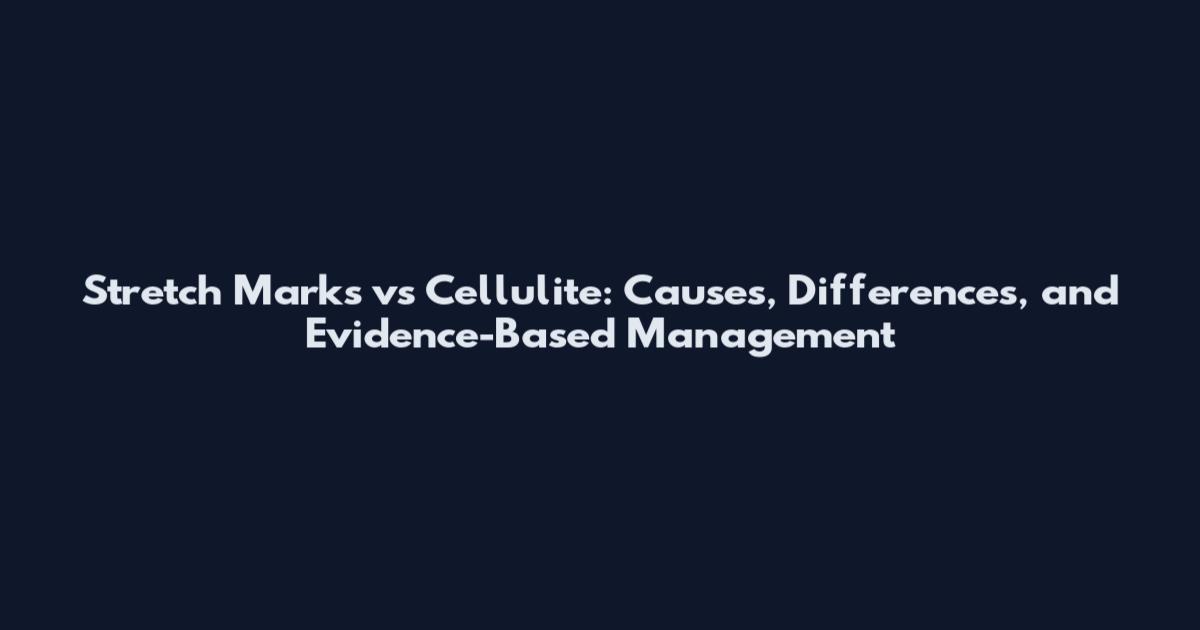 Stretch Marks vs Cellulite: Causes, Differences, and Evidence-Based Management