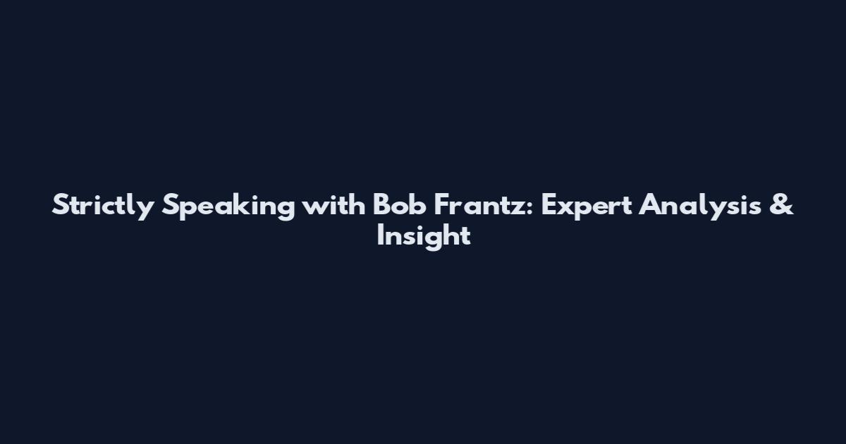 Strictly Speaking with Bob Frantz: Expert Analysis & Insight