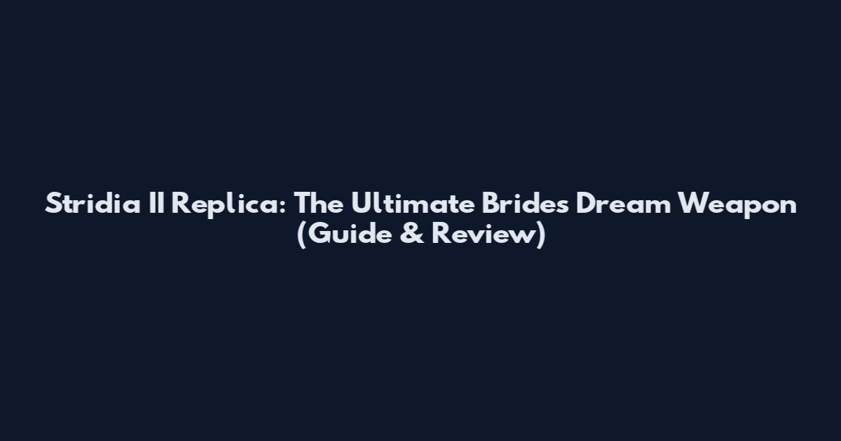 Stridia II Replica: The Ultimate Bride's Dream Weapon (Guide & Review)