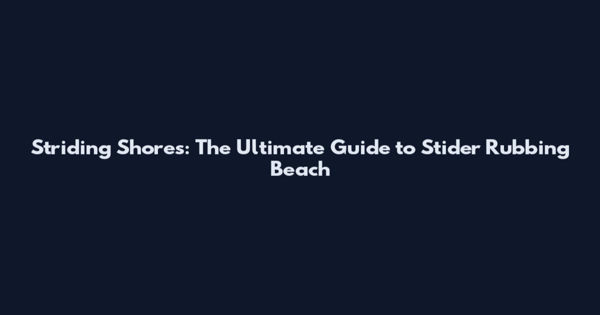 Striding Shores: The Ultimate Guide to Stider Rubbing Beach
