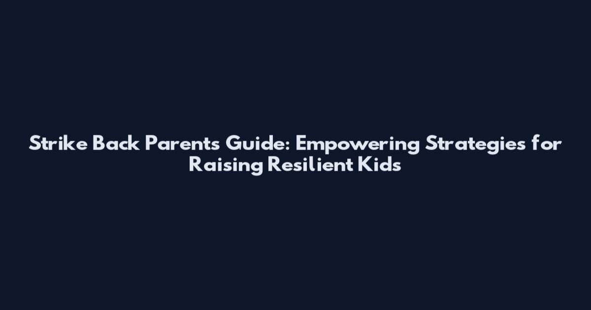 Strike Back Parents Guide: Empowering Strategies for Raising Resilient Kids