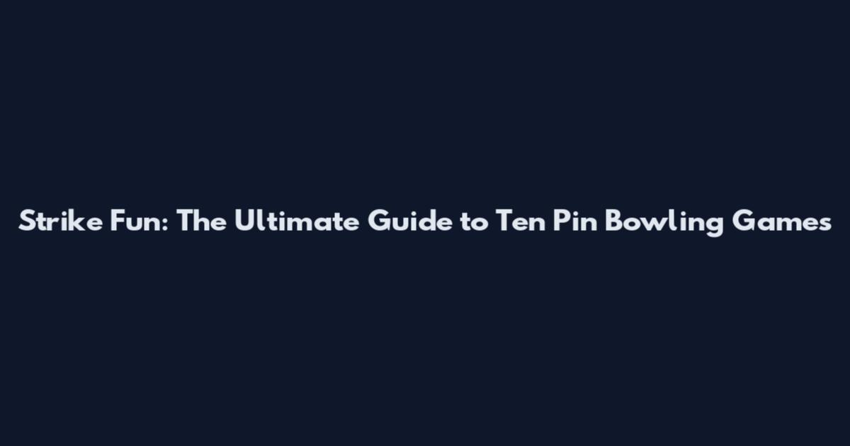 Strike Fun: The Ultimate Guide to Ten Pin Bowling Games