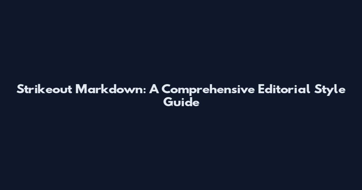 Strikeout Markdown: A Comprehensive Editorial Style Guide