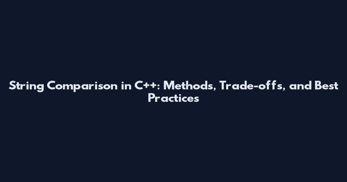 String Comparison in C++: Methods, Trade-offs, and Best Practices