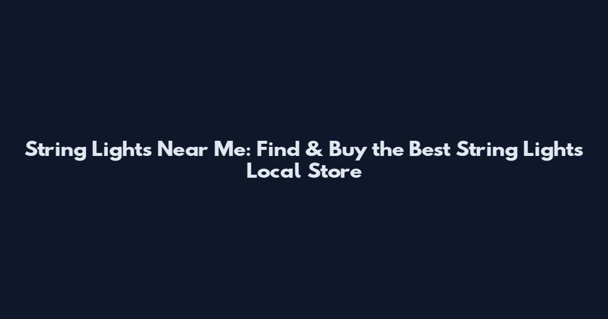 String Lights Near Me: Find & Buy the Best String Lights Local Store
