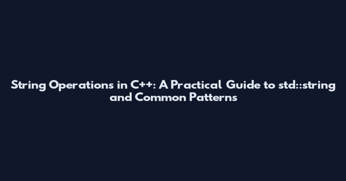 String Operations in C++: A Practical Guide to std::string and Common Patterns