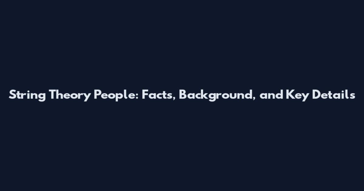 String Theory People: Facts, Background, and Key Details