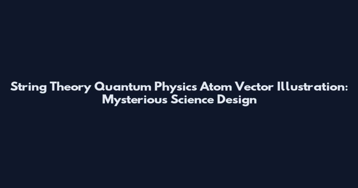 String Theory Quantum Physics Atom Vector Illustration: Mysterious Science Design