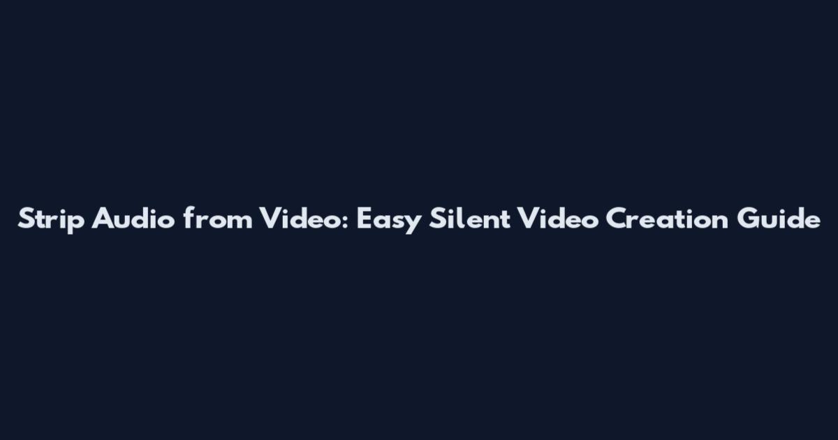 Strip Audio from Video: Easy Silent Video Creation Guide