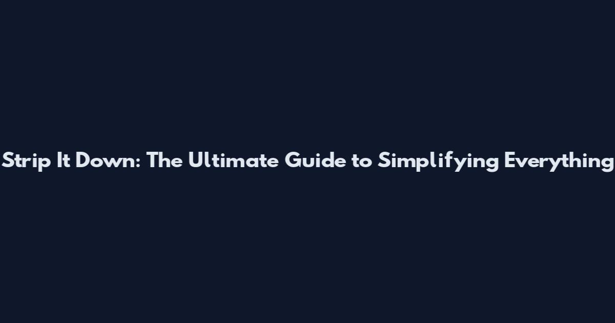 Strip It Down: The Ultimate Guide to Simplifying Everything