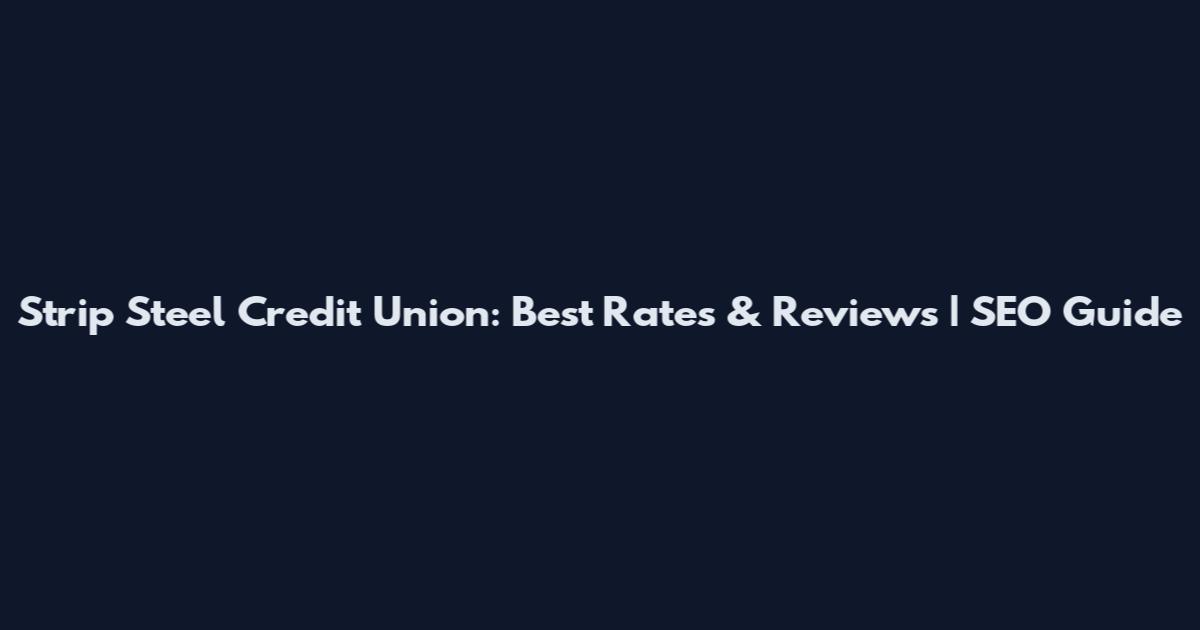 Strip Steel Credit Union: Best Rates & Reviews | SEO Guide