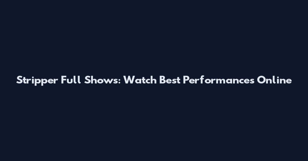 Stripper Full Shows: Watch Best Performances Online