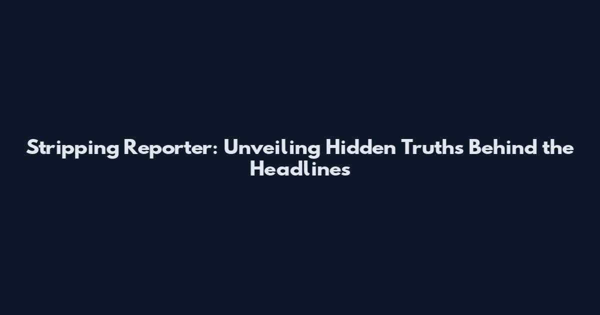 Stripping Reporter: Unveiling Hidden Truths Behind the Headlines