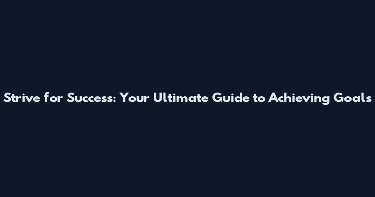 Strive for Success: Your Ultimate Guide to Achieving Goals