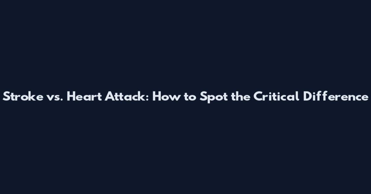 Stroke vs. Heart Attack: How to Spot the Critical Difference