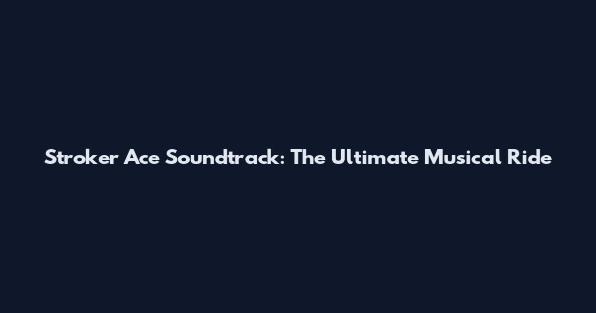 Stroker Ace Soundtrack: The Ultimate Musical Ride