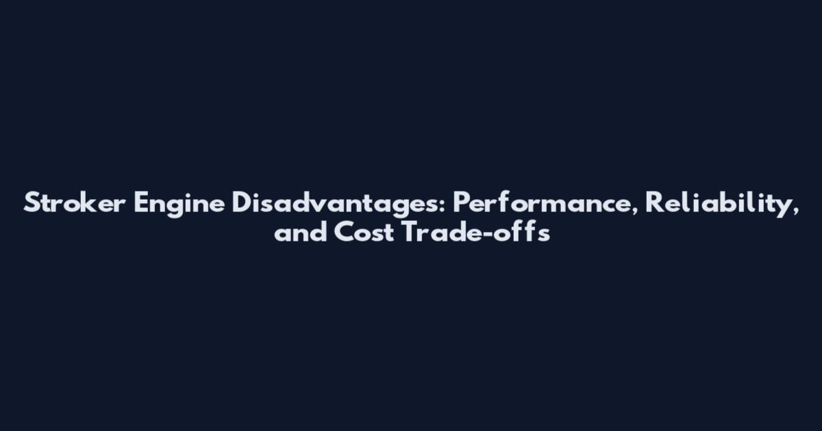 Stroker Engine Disadvantages: Performance, Reliability, and Cost Trade-offs