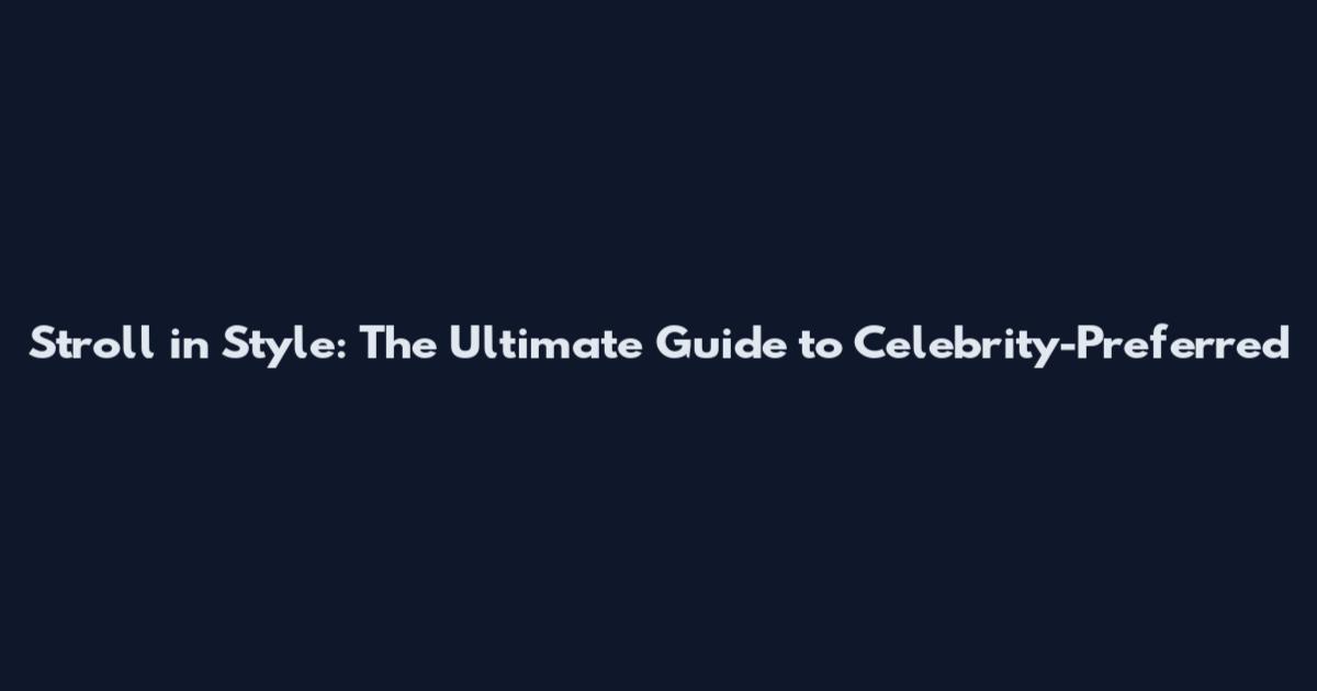 Stroll in Style: The Ultimate Guide to Celebrity-Preferred