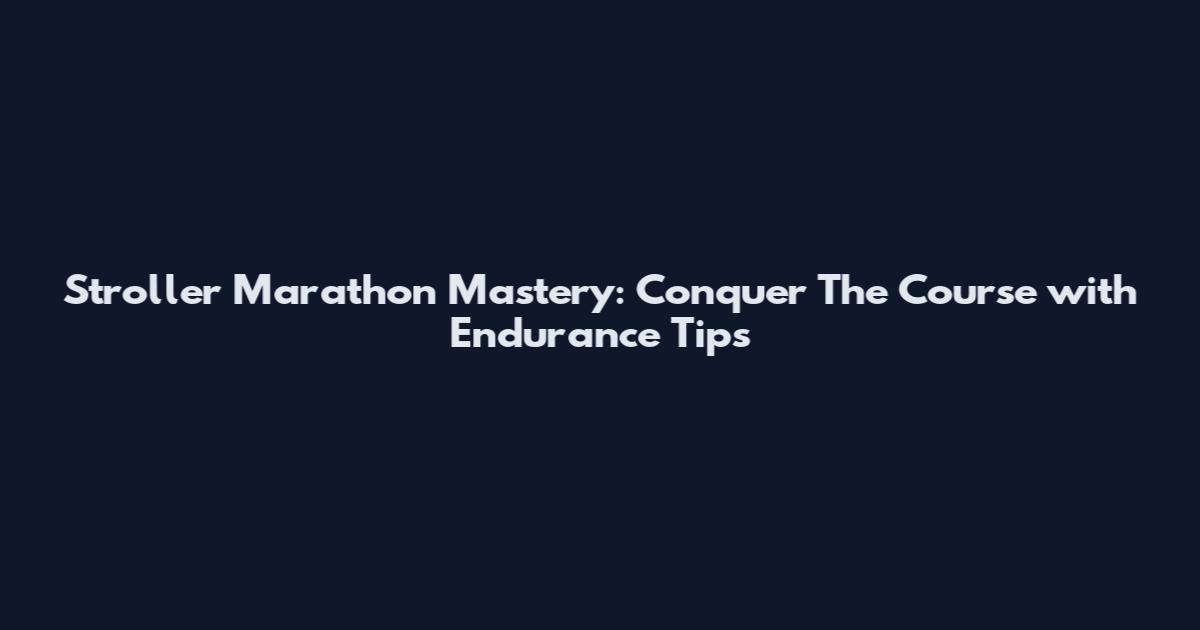 Stroller Marathon Mastery: Conquer The Course with Endurance Tips