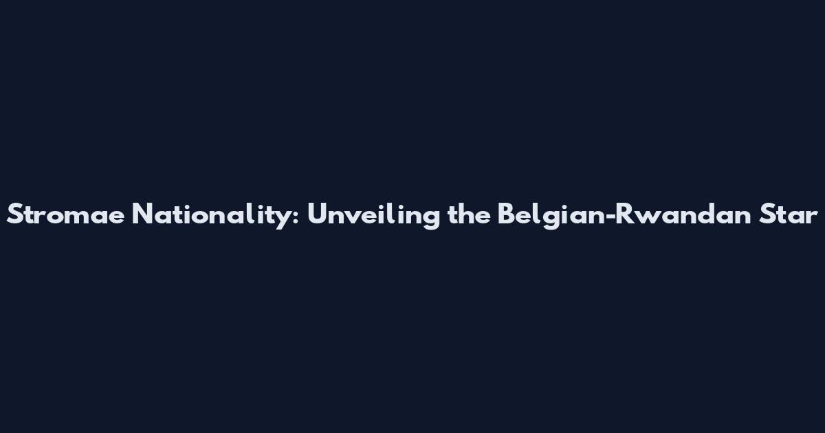 Stromae Nationality: Unveiling the Belgian-Rwandan Star