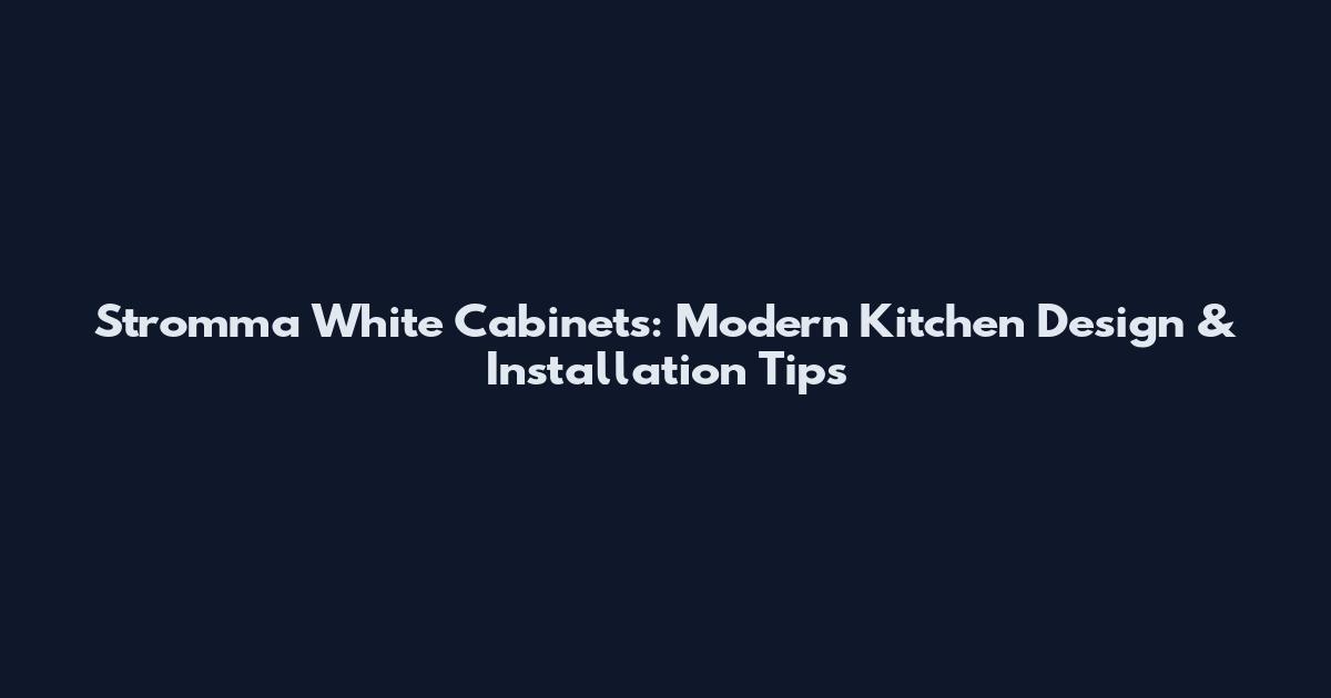 Stromma White Cabinets: Modern Kitchen Design & Installation Tips
