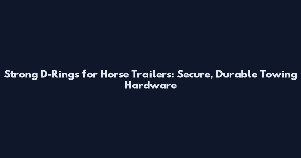Strong D-Rings for Horse Trailers: Secure, Durable Towing Hardware