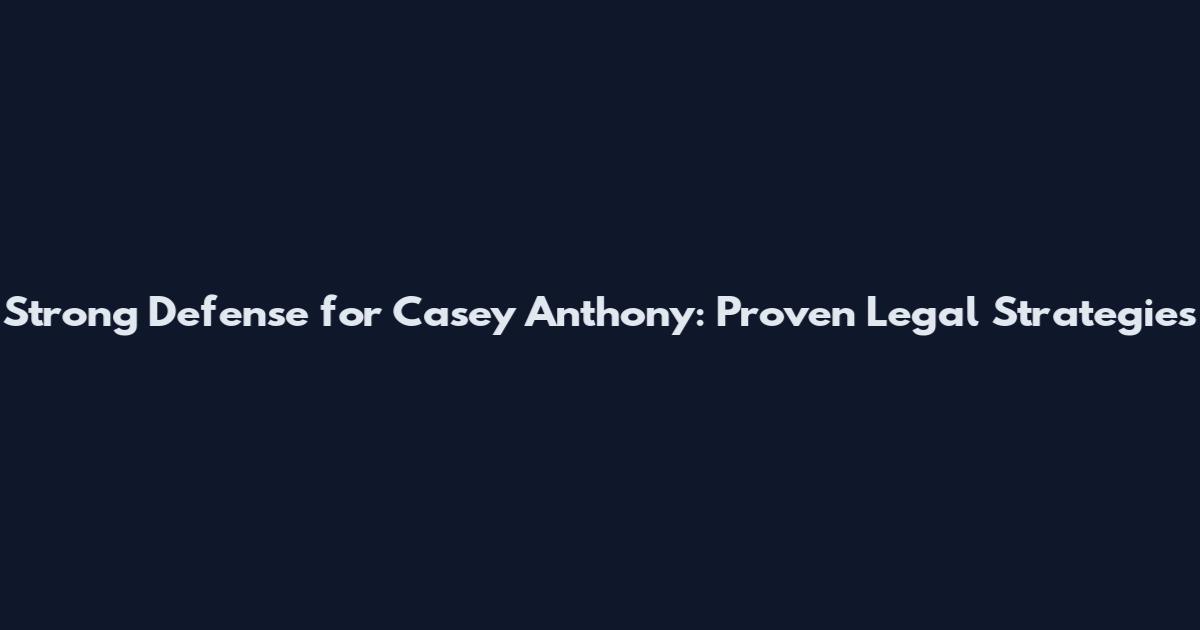 Strong Defense for Casey Anthony: Proven Legal Strategies