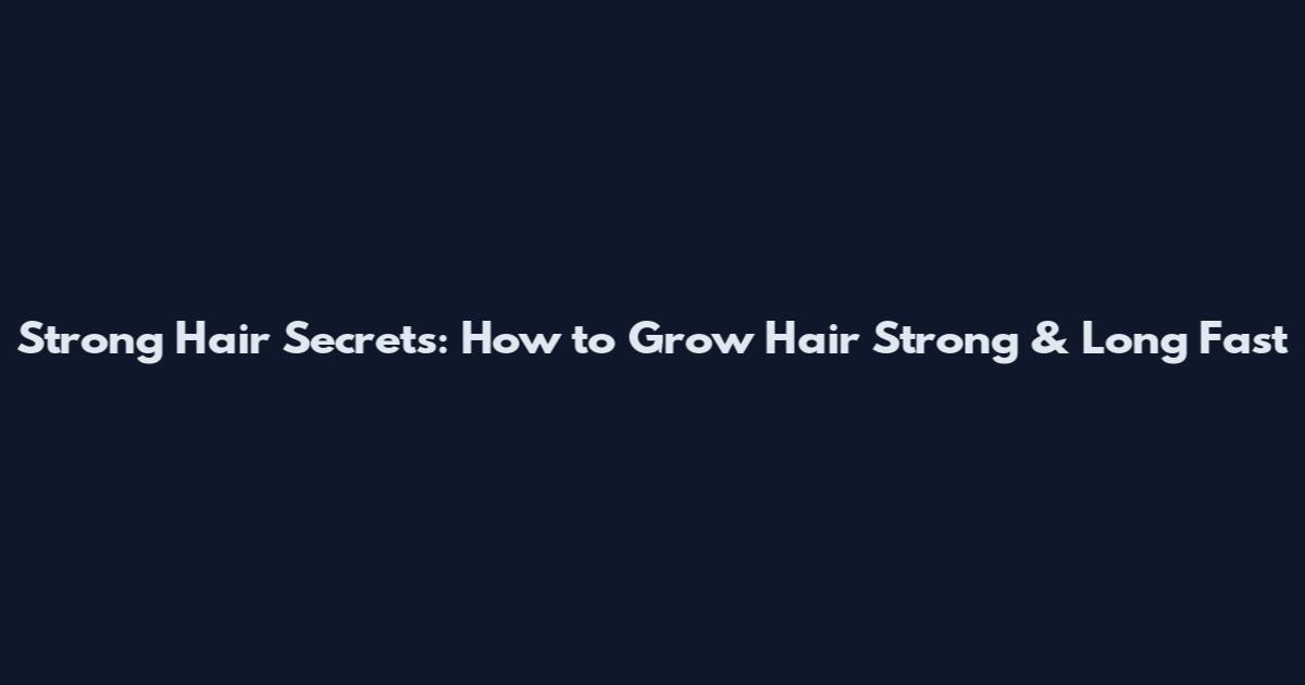 Strong Hair Secrets: How to Grow Hair Strong & Long Fast