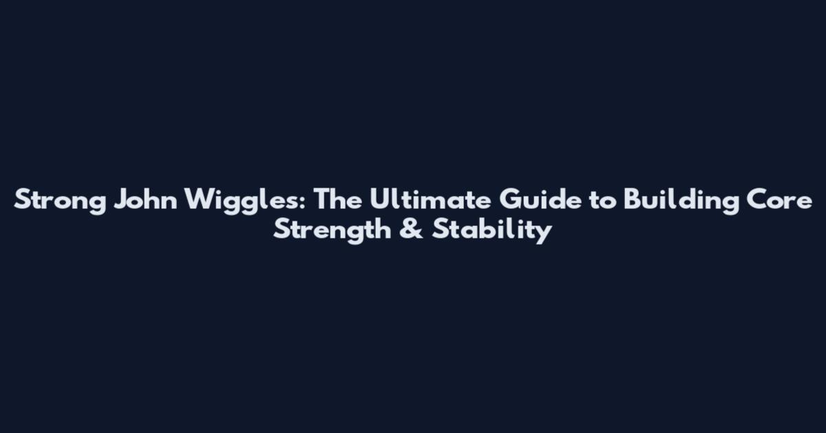 Strong John Wiggles: The Ultimate Guide to Building Core Strength & Stability