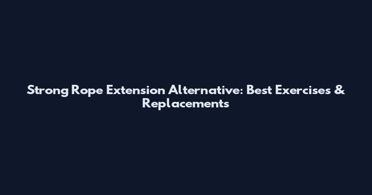 Strong Rope Extension Alternative: Best Exercises & Replacements