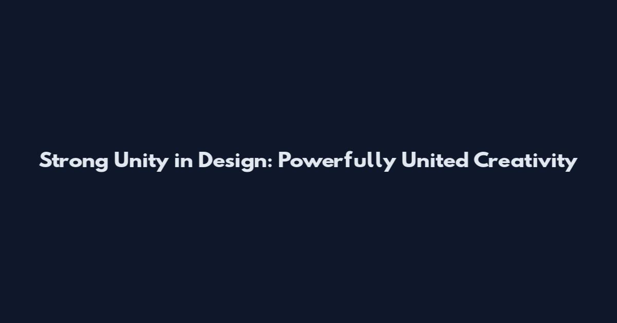 Strong Unity in Design: Powerfully United Creativity