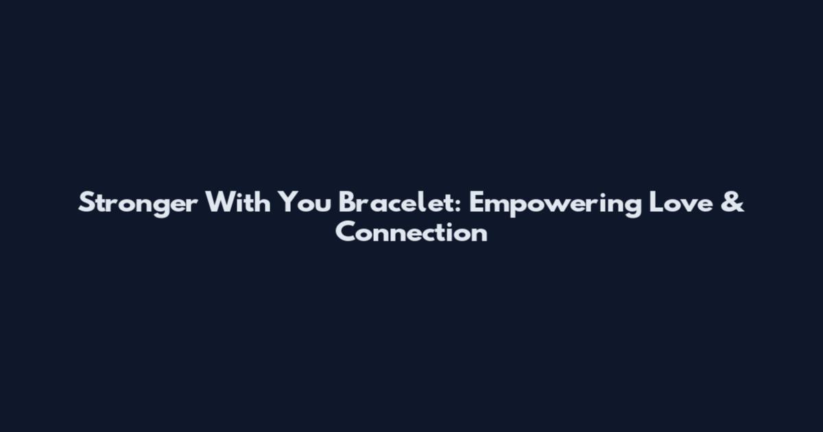 Stronger With You Bracelet: Empowering Love & Connection