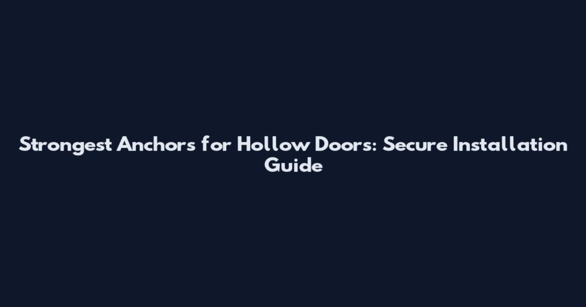 Strongest Anchors for Hollow Doors: Secure Installation Guide