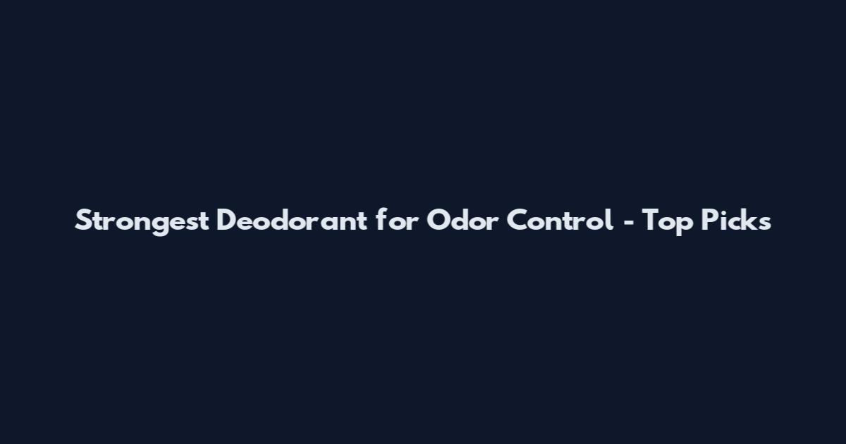Strongest Deodorant for Odor Control - Top Picks