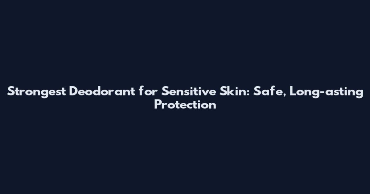 Strongest Deodorant for Sensitive Skin: Safe, Long-asting Protection